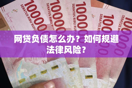 武汉网贷负债怎么办？如何规避法律风险？