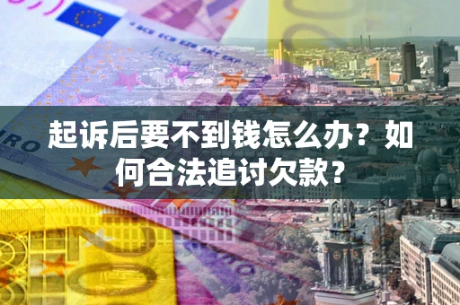 武汉起诉后要不到钱怎么办？如何合法追讨欠款？