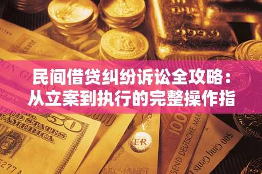 武汉民间借贷纠纷诉讼全攻略：从立案到执行的完整操作指南
