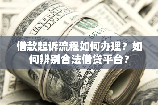 武汉借款起诉流程如何办理？如何辨别合法借贷平台？