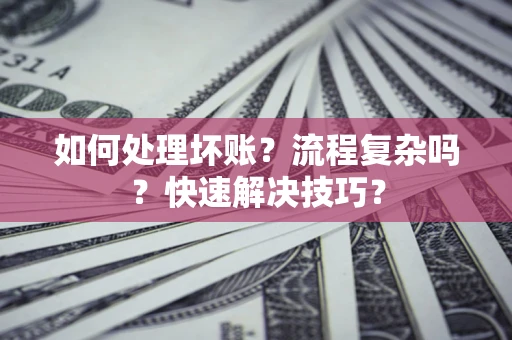 武汉如何处理坏账？流程复杂吗？快速解决技巧？