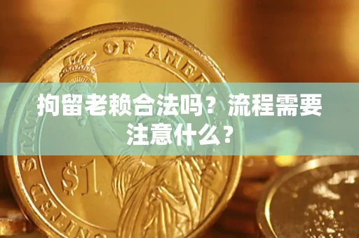 武汉拘留老赖合法吗？流程需要注意什么？