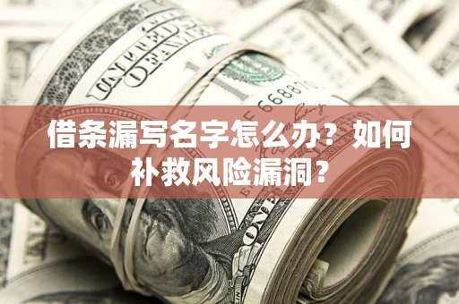 武汉借条漏写名字怎么办？如何补救风险漏洞？
