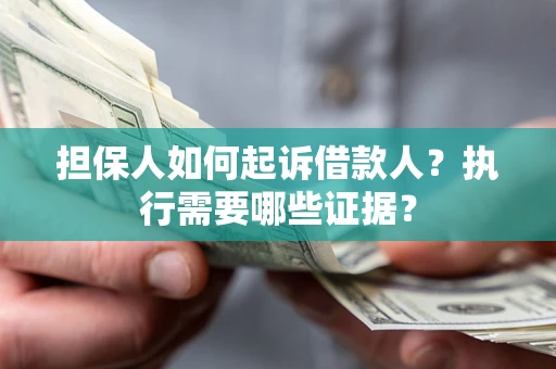 武汉担保人如何起诉借款人？执行需要哪些证据？