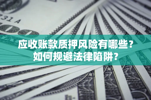 武汉应收账款质押风险有哪些？如何规避法律陷阱？