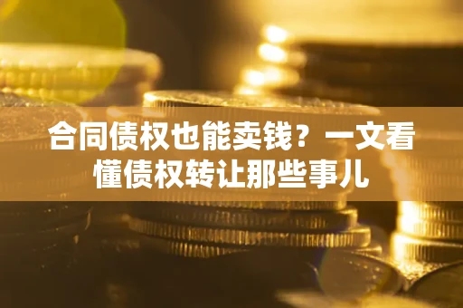 武汉合同债权也能卖钱？一文看懂债权转让那些事儿