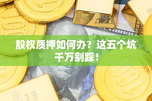 武汉股权质押如何办？这五个坑千万别踩！