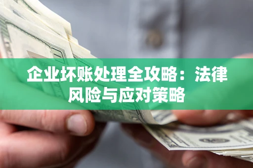 武汉企业坏账处理全攻略：法律风险与应对策略