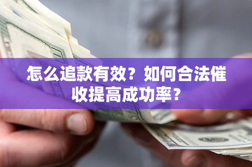 武汉怎么追款有效？如何合法催收提高成功率？