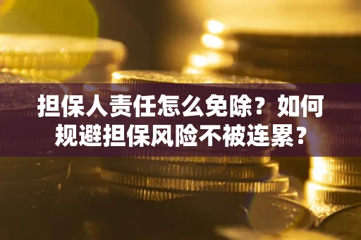 武汉担保人责任怎么免除？如何规避担保风险不被连累？