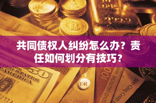 武汉共同债权人纠纷怎么办？责任如何划分有技巧？