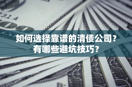 武汉如何选择靠谱的清债公司？有哪些避坑技巧？