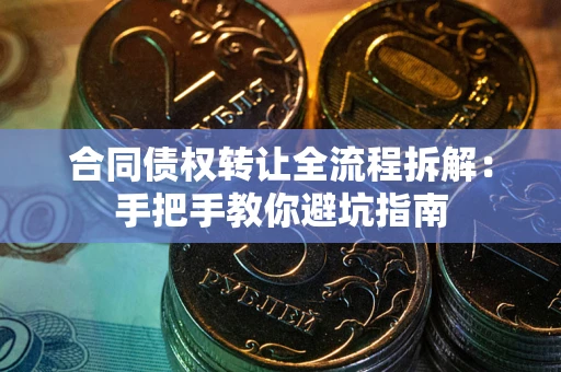武汉合同债权转让全流程拆解：手把手教你避坑指南