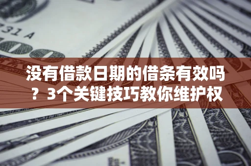 武汉没有借款日期的借条有效吗？3个关键技巧教你维护权益