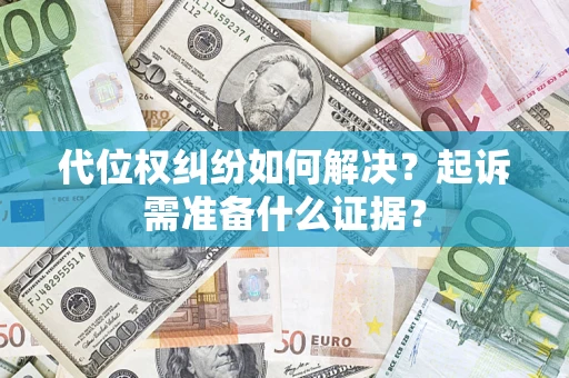 武汉代位权纠纷如何解决？起诉需准备什么证据？