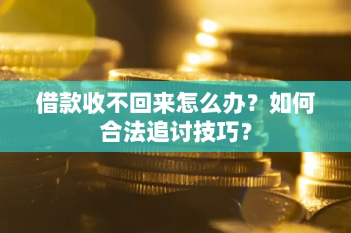 武汉借款收不回来怎么办？如何合法追讨技巧？