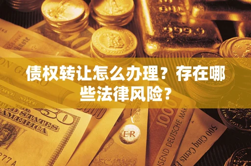 武汉债权转让怎么办理？存在哪些法律风险？