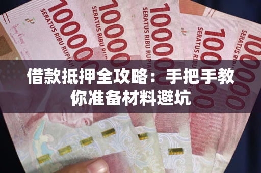 武汉借款抵押全攻略：手把手教你准备材料避坑