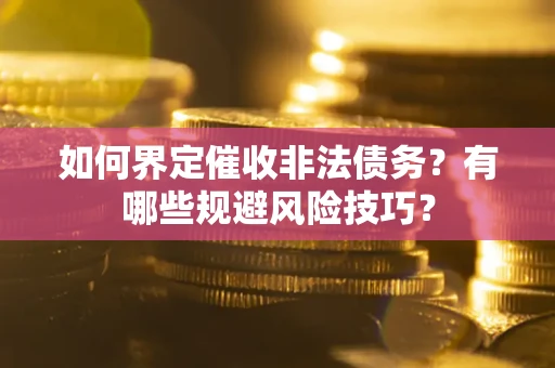 武汉如何界定催收非法债务？有哪些规避风险技巧？