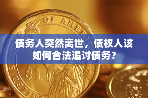 武汉债务人突然离世，债权人该如何合法追讨债务？
