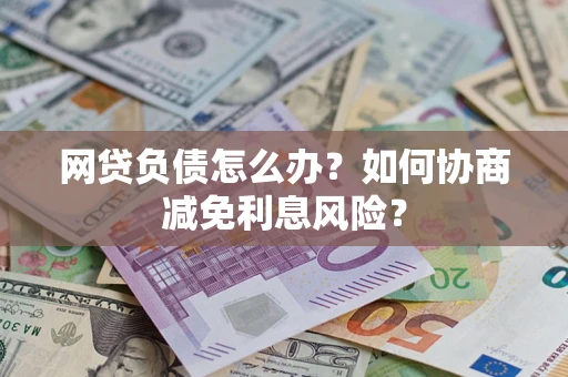 武汉网贷负债怎么办？如何协商减免利息风险？