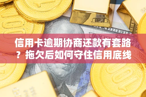 武汉信用卡逾期协商还款有套路？拖欠后如何守住信用底线？