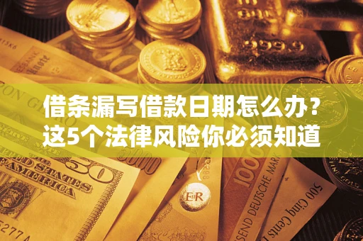 武汉借条漏写借款日期怎么办？这5个法律风险你必须知道