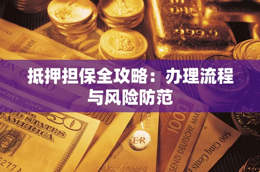 武汉抵押担保全攻略：办理流程与风险防范