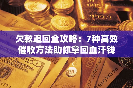 武汉欠款追回全攻略：7种高效催收方法助你拿回血汗钱