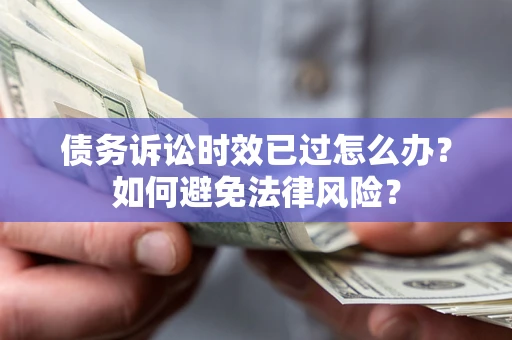 武汉债务诉讼时效已过怎么办？如何避免法律风险？