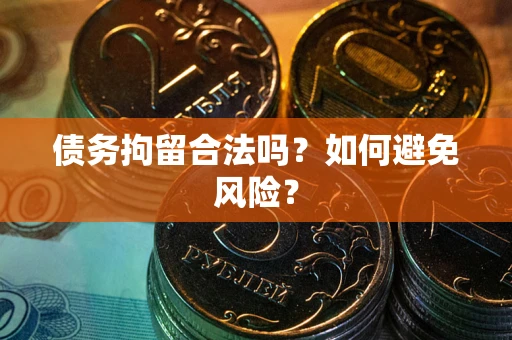 武汉债务拘留合法吗？如何避免风险？