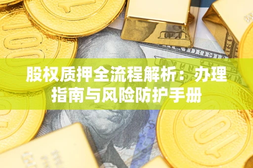 武汉股权质押全流程解析：办理指南与风险防护手册