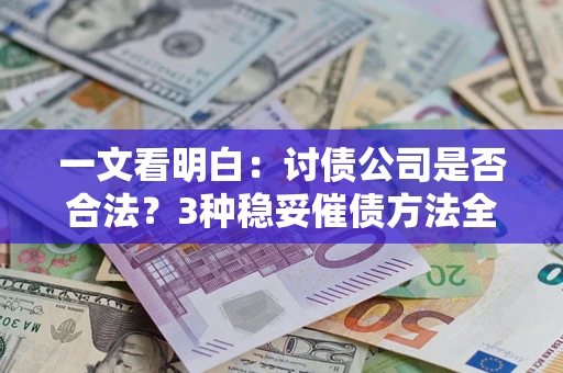 武汉一文看明白：讨债公司是否合法？3种稳妥催债方法全解析