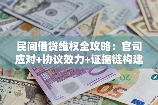 武汉民间借贷维权全攻略：官司应对+协议效力+证据链构建指南