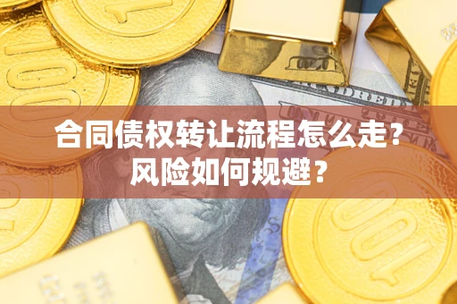 武汉合同债权转让流程怎么走？风险如何规避？