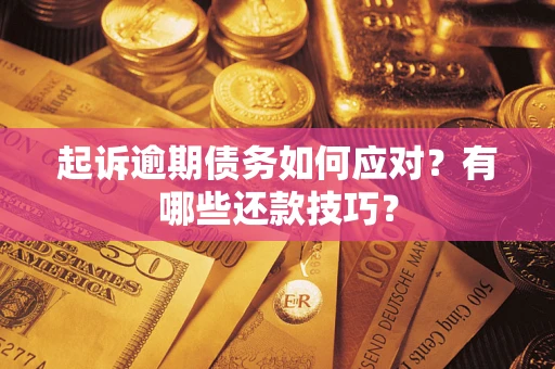 武汉起诉逾期债务如何应对？有哪些还款技巧？