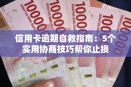 武汉信用卡逾期自救指南：5个实用协商技巧帮你止损