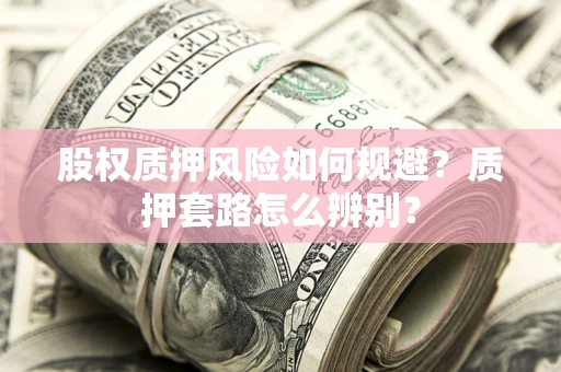 武汉股权质押风险如何规避？质押套路怎么辨别？