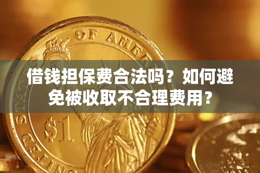 武汉借钱担保费合法吗？如何避免被收取不合理费用？