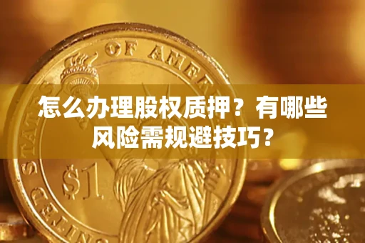 武汉怎么办理股权质押？有哪些风险需规避技巧？