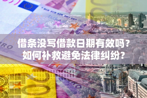 武汉借条没写借款日期有效吗？如何补救避免法律纠纷？