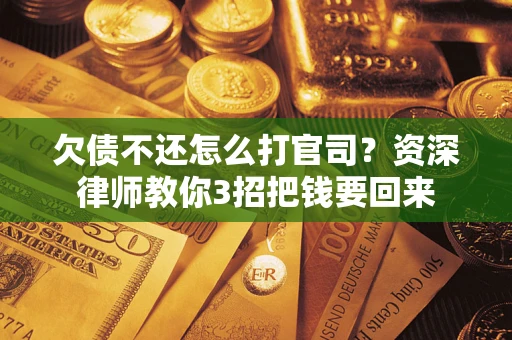 武汉欠债不还怎么打官司？资深律师教你3招把钱要回来
