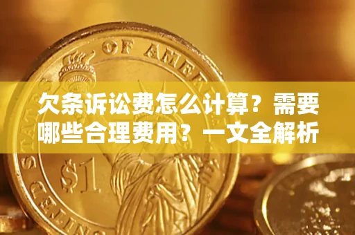 武汉欠条诉讼费怎么计算？需要哪些合理费用？一文全解析