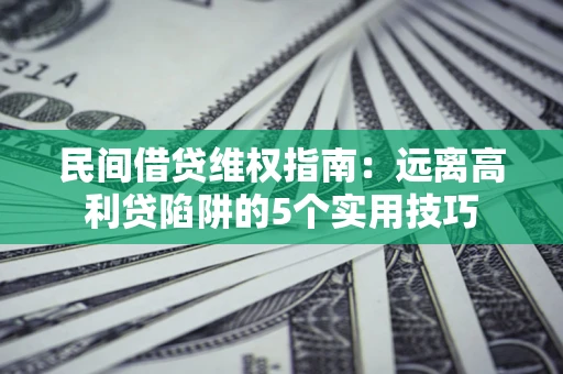 武汉民间借贷维权指南：远离高利贷陷阱的5个实用技巧