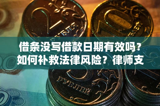 武汉借条没写借款日期有效吗？如何补救法律风险？律师支招