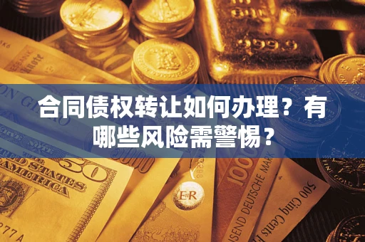 武汉合同债权转让如何办理？有哪些风险需警惕？