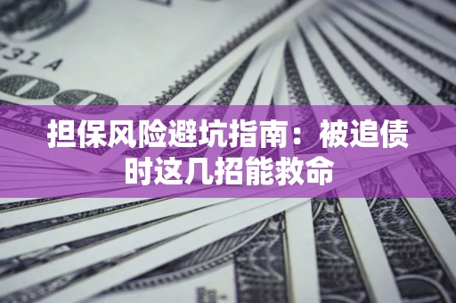 武汉担保风险避坑指南：被追债时这几招能救命