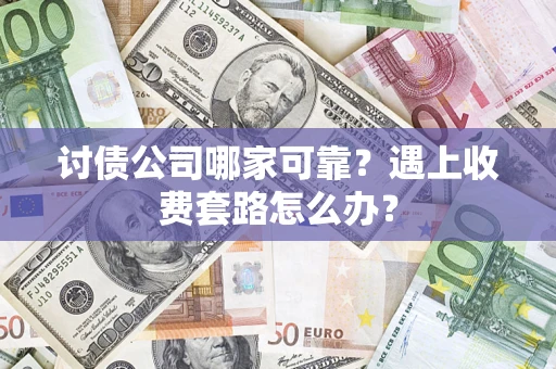 武汉讨债公司哪家可靠？遇上收费套路怎么办？