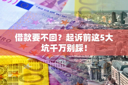 武汉借款要不回？起诉前这5大坑千万别踩！