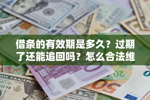 武汉借条的有效期是多久？过期了还能追回吗？怎么合法维权？